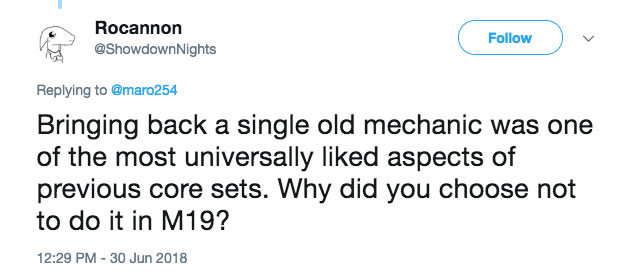 Bringing back a single old mechanic was one of the most universally liked aspects of previous core sets. Why did you choose not to do it in M19?