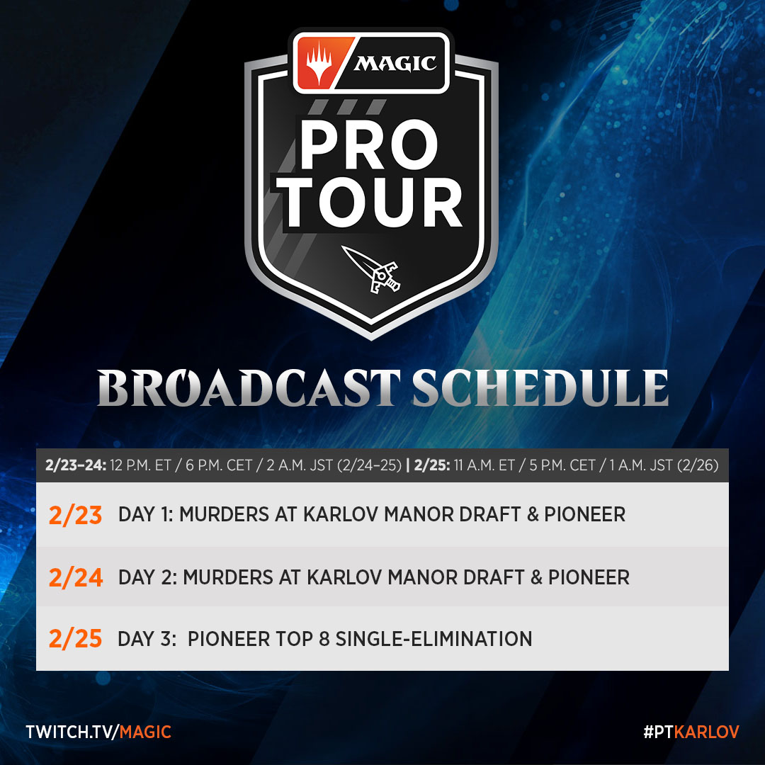 Pro Tour Murders at Karlov Manor broadcast schedule, 2/23 Day 1: MKM Draft & Pioneer; 2/24 Day 2: MKM Draft & Pioneer; 2/25 Day 3: Pioneer Top 8 single elimination